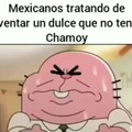 Bueno eso creo porque cuando mi abuelita me trajo dulces de Mexico el 100% eran solo de Chamoy