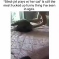 Une fille aveugle qui joue avec son chat est la chose la plus drôle que j'ai jamais vu