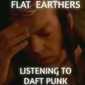 Flat earthers listening to Daft Punk