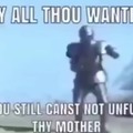You canst unfuck thy mother