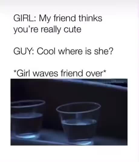 hey my friend thinks you're cute meme