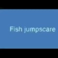 Fish jumpscare