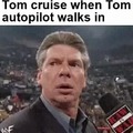 Tom Cruise when Tom autopilot walks in