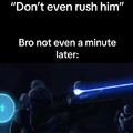 Don't even rush him bro