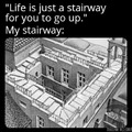 Life is just a stairway for you to go up