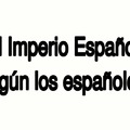 El Imperio Español según... 1era parte.