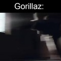 Gorillaz be like