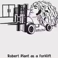 Robert Plant as a forklift and more