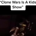 Clone wars is a kids show