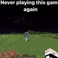 Never playing Minecraft again